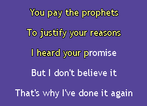 You pay the prophets
To justify your reasons
I heard your promise

But I don't believe it

That's why I've done it again