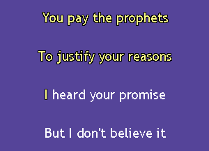 You pay the prophets

To justify your reasons
I heard your promise

But I don't believe it