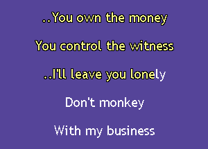 ..You own the money

You control the witness

..l'll leave you lonely

Don't monkey

With my business