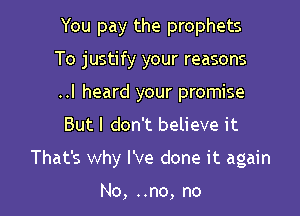You pay the prophets
To justify your reasons
..I heard your promise
But I don't believe it

That's why I've done it again

No, ..no, no