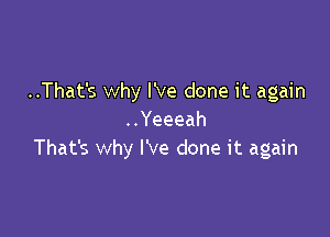 ..That's why We done it again

..Yeeeah
That's why I've done it again