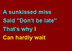 A sunkissed miss
Said Don't be late

That's why I
Can hardly wait