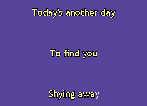 Today's another day

To find you

Shying away