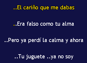 ..El carifio que me dabas
..Era falso como tu alma
..Pero ya perdl' la calma y ahora

..Tu juguete ..ya no soy