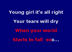 Young girl it's all right

Your tears will dry