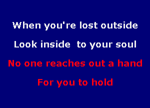 When you're lost outside

Look inside to your soul