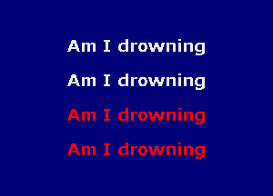 Am I drowning

Am I drowning