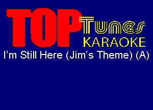 Twmcw
KARAOKE
Fm Still Here (Jim's Theme) (A)