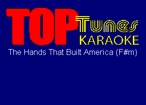 Twmw
KARAOKE

The Hands That Bunlt Amerlca (F m)