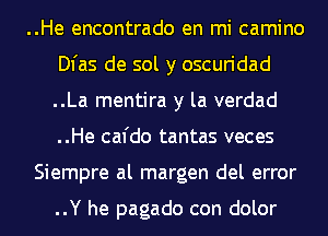 ..He encontrado en mi camino
Dl'as de sol y oscuridad
..La mentira y la verdad
..He cafdo tantas veces

Siempre al margen del error

..Y he pagado con dolor