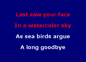 As sea birds argue

A long goodbye