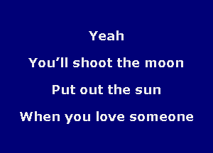 Yeah
Youqlshootthelnoon

Putoutthesun

When you love someone