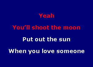 Put out the sun

When you love someone
