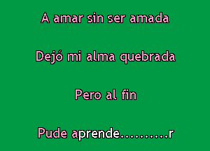 A amar sin ser amada

DejcS mi alma quebrada

Pero al fin

Pude aprende .......... r
