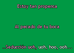 Estoy tan propensa

Al pecado de tu boca

..Seducci6n uoh, uoh, hoo, ooh...