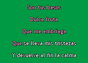 Son tus besos
Dulce fruta

Que me embriaga

Que se lleva mis tristezas

Y devuelve al fin la calma