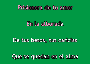 Prisionera de tu amor

En la alborada

De tus besos, tus caricias

Que se quedan en el alma