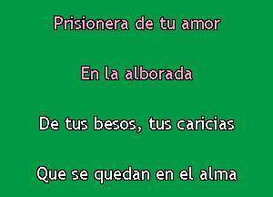 Prisionera de tu amor

En la alborada

De tus besos, tus caricias

Que se quedan en el alma