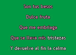 Son tus besos
Dulce fruta

Que me embriaga

Que se lleva mis tristezas

Y devuelve al fin la calma