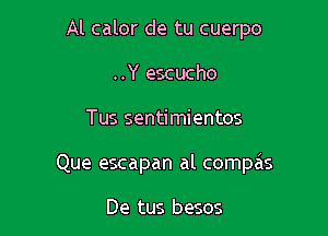 Al calor de tu cuerpo
..Y escucho

Tus sentimientos

Que escapan al compas

De tus besos