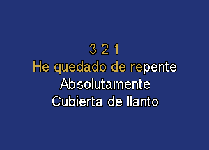 3 2 1
He quedado de repente

Absolutamente
Cubierta de llanto