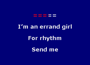 I'm an errand girl

For rhythm

Send me