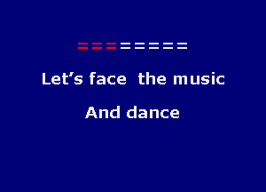 Let's face the music

And dance