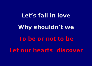 Let's fall in love

Why shouldn't we