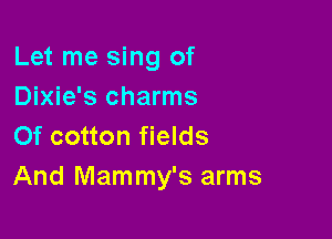 Let me sing of
Dixie's charms

Of cotton fields
And Mammy's arms