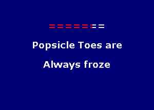 Popsicle Toes are

Always f roze
