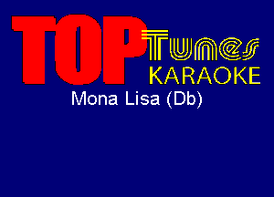 Twmw
KARAOKE
Mona Lisa (Db)