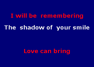 The shadow of your smile