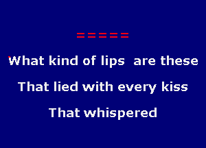 What kind of lips are these

That lied with every kiss

That whispered