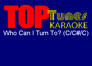 Twmcw
KARAOKE
Who Can I Turn To? (CICMC)