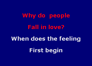 When does the feeling

First begin