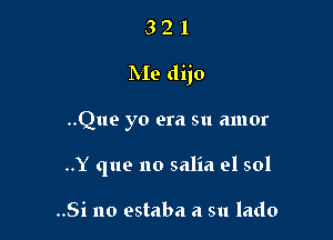 321

hIe dijo

..Que yo era su amor
..Y que no salia 01 501

..Si no estaba a su lado
