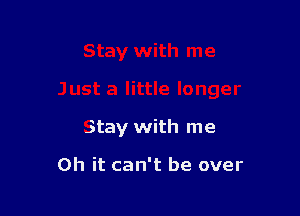 Stay with me

Oh it can't be over
