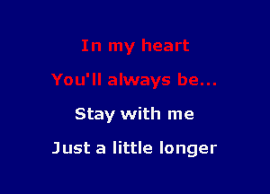 Stay with me

Just a little longer