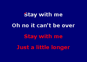 Stay with me

Oh no it can't be over