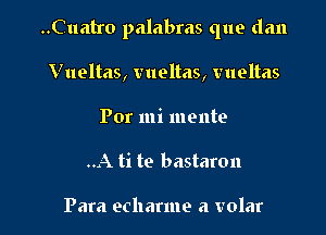 ..Cuatro palabras que dan

V ueltas, vueltas, vueltas
Por mi mente
..A ti to bastaron

Para echarme a volar