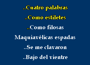 ..Cuatro palabras
..Como estiletes

..Como filosas

Maquiaw'elicas ospadas

..Se me clavaron

..Bajo del vientre