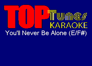 Twmcw
KARAOKE
You'll Never Be Alone (ElFii)