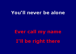 You'll never be alone