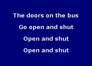 The doors on the bus
Go open and shut

Open and shut

Open and shut