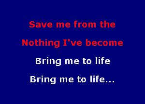 Bring me to life

Bring me to life...