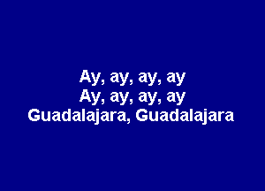 Ay, ay, ay, ay
Ay, ay, ay, ay

Guadalajara, Guadalajara