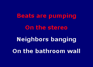 Neighbors banging

On the bathroom wall