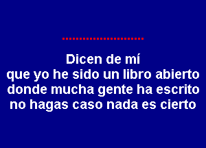 Dicen de mi
que yo he sido un libro abierto
donde mucha gente ha escrito
n0 hagas caso nada es cierto