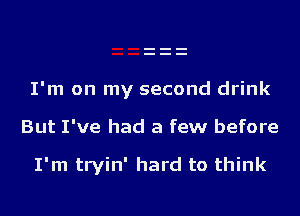 I'm on my second drink

But I've had a few before

I'm tryin' hard to think