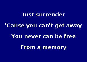 Just surrender
'Cause you can't get away
You never can be free

From a memory